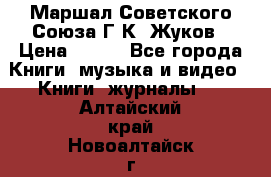 Маршал Советского Союза Г.К. Жуков › Цена ­ 400 - Все города Книги, музыка и видео » Книги, журналы   . Алтайский край,Новоалтайск г.